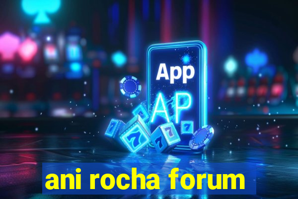 ani rocha forum